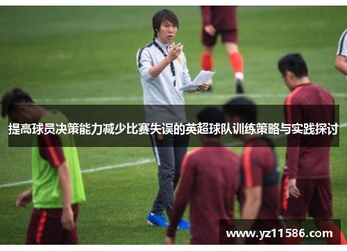 提高球员决策能力减少比赛失误的英超球队训练策略与实践探讨