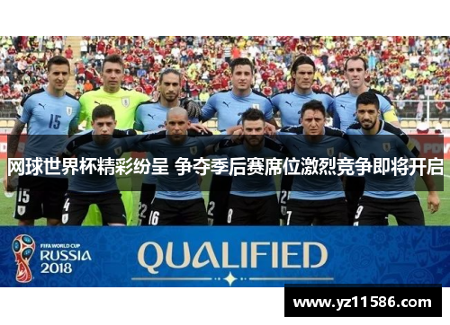 网球世界杯精彩纷呈 争夺季后赛席位激烈竞争即将开启