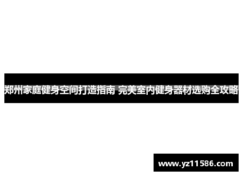 郑州家庭健身空间打造指南 完美室内健身器材选购全攻略