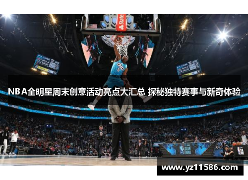 NBA全明星周末创意活动亮点大汇总 探秘独特赛事与新奇体验